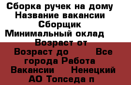 Сборка ручек на дому › Название вакансии ­ Сборщик › Минимальный оклад ­ 30 000 › Возраст от ­ 18 › Возраст до ­ 70 - Все города Работа » Вакансии   . Ненецкий АО,Топседа п.